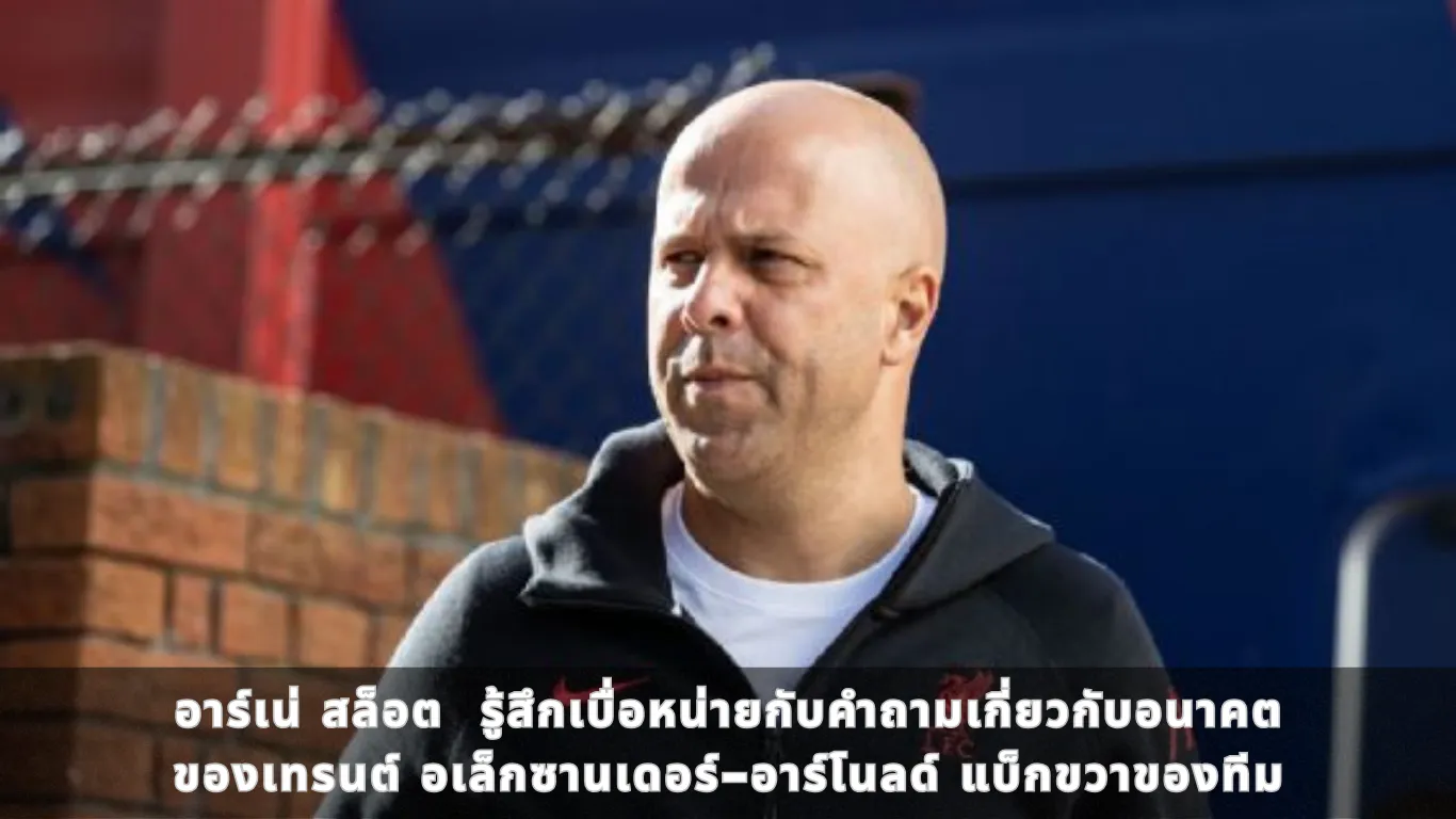 อาร์เน่ สล็อต รู้สึกเบื่อหน่ายกับคำถามเกี่ยวกับอนาคต ของเทรนต์ อเล็กซานเดอร์-อาร์โนลด์ แบ็กขวาของทีม