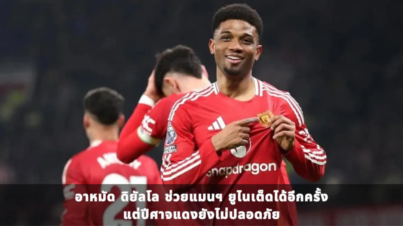 อาหมัด ดิยัลโล ช่วยแมนฯ ยูไนเต็ดได้อีกครั้ง แต่ปีศาจแดงยังไม่ปลอดภัย