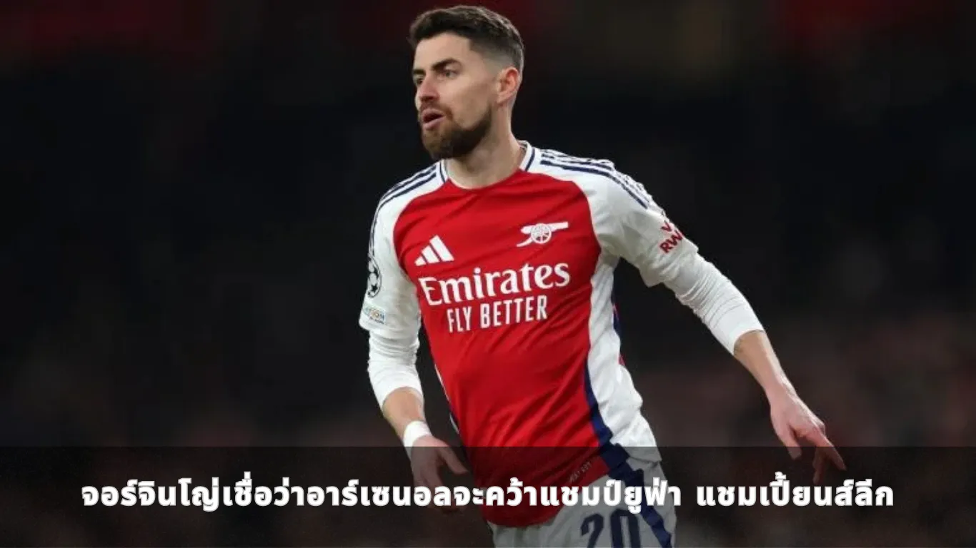 จอร์จินโญ่เชื่อว่าอาร์เซนอลจะคว้าแชมป์ยูฟ่า แชมเปี้ยนส์ลีก